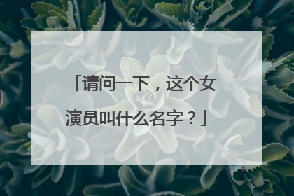 请问一下，这个女演员叫什么名字？