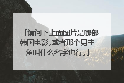 请问下上面图片是哪部韩国电影,或者那个男主角叫什么名字也行,