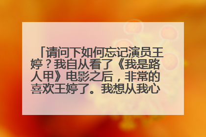 请问下如何忘记演员王婷？我自从看了《我是路人甲》电影之后，非常的喜欢王婷了。我想从我心里对她的印象