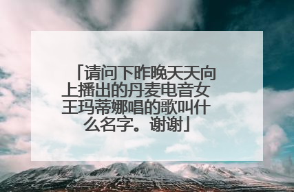 请问下昨晚天天向上播出的丹麦电音女王玛蒂娜唱的歌叫什么名字。谢谢