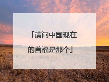 请问中国现在的首福是那个