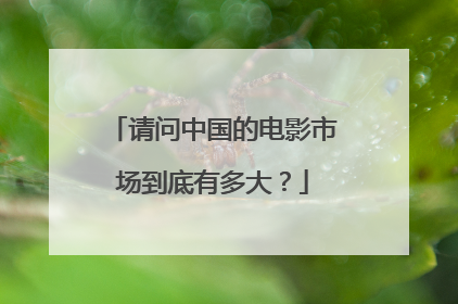 请问中国的电影市场到底有多大?