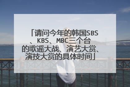 请问今年的韩国SBS、KBS、MBC三个台的歌谣大战、演艺大赏、演技大赏的具体时间