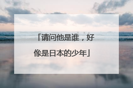 请问他是谁，好像是日本的少年