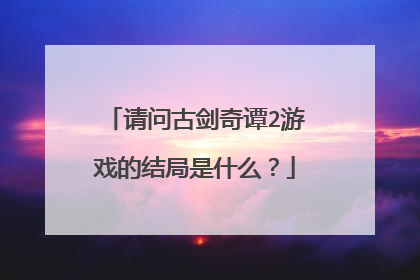 请问古剑奇谭2游戏的结局是什么?