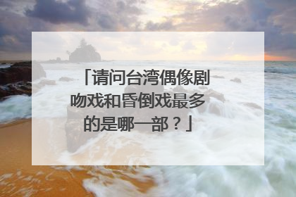 请问台湾偶像剧吻戏和昏倒戏最多的是哪一部？