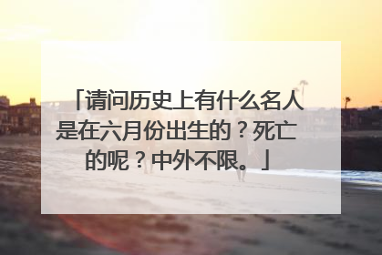 请问历史上有什么名人是在六月份出生的?死亡的呢?中外不限。