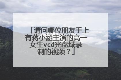 请问哪位朋友手上有蒋小涵主演的高一女生vcd光盘域录制的视频?