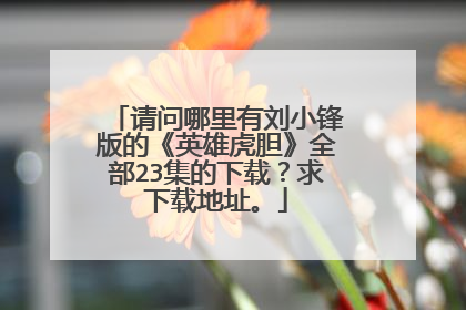 请问哪里有刘小锋版的《英雄虎胆》全部23集的下载?求下载地址。