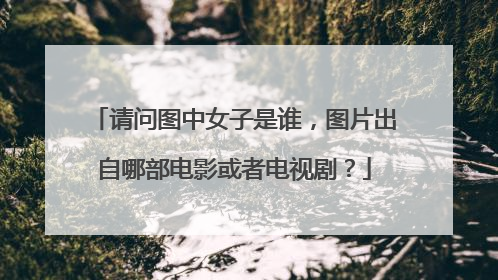 请问图中女子是谁，图片出自哪部电影或者电视剧？