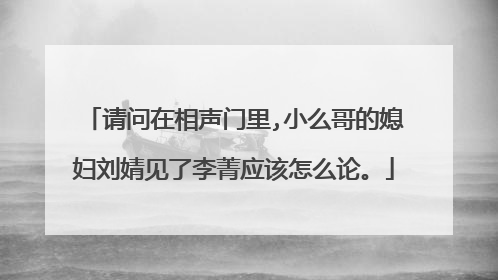 请问在相声门里,小么哥的媳妇刘婧见了李菁应该怎么论。