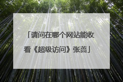 请问在哪个网站能收看《超级访问》张蔷