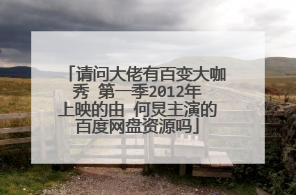 请问大佬有百变大咖秀 第一季2012年上映的由 何炅主演的百度网盘资源吗
