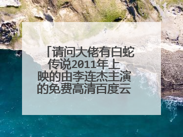 请问大佬有白蛇传说2011年上映的由李连杰主演的免费高清百度云资源吗