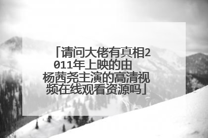 请问大佬有真相2011年上映的由 杨茜尧主演的高清视频在线观看资源吗