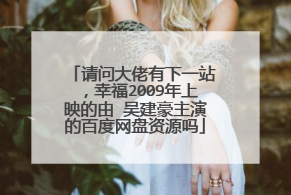 请问大佬有下一站，幸福2009年上映的由 吴建豪主演的百度网盘资源吗