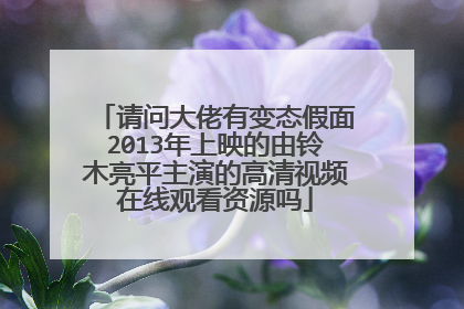 请问大佬有变态假面2013年上映的由铃木亮平主演的高清视频在线观看资源吗