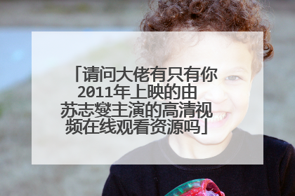 请问大佬有只有你2011年上映的由苏志燮主演的高清视频在线观看资源吗