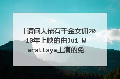 请问大佬有千金女佣2010年上映的由Jui Warattaya主演的免费高清百度云资源吗