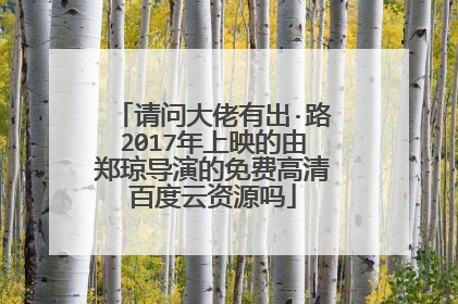 请问大佬有出·路2017年上映的由郑琼导演的免费高清百度云资源吗