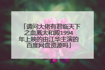 请问大佬有君临天下之血溅太和殿1994年上映的由江华主演的百度网盘资源吗