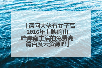请问大佬有女子高2016年上映的由峰岸南主演的免费高清百度云资源吗
