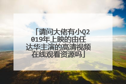 请问大佬有小Q2019年上映的由任达华主演的高清视频在线观看资源吗