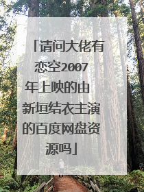 请问大佬有恋空2007年上映的由 新垣结衣主演的百度网盘资源吗