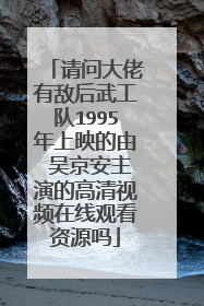 请问大佬有敌后武工队1995年上映的由 吴京安主演的高清视频在线观看资源吗