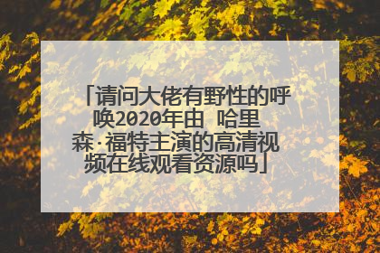 请问大佬有野性的呼唤2020年由 哈里森·福特主演的高清视频在线观看资源吗