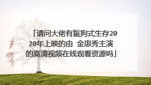 请问大佬有鬣狗式生存2020年上映的由 金惠秀主演的高清视频在线观看资源吗