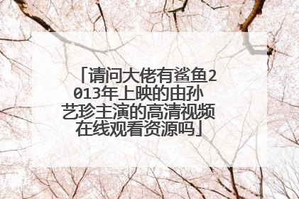 请问大佬有鲨鱼2013年上映的由孙艺珍主演的高清视频在线观看资源吗
