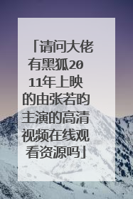 请问大佬有黑狐2011年上映的由张若昀主演的高清视频在线观看资源吗