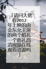 请问大佬有2012年上映的由金东允主演的两个婚礼一个葬礼高清视频在线观看资源吗