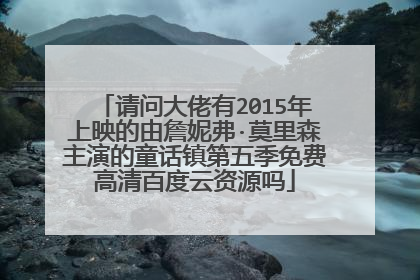 请问大佬有2015年上映的由詹妮弗·莫里森主演的童话镇第五季免费高清百度云资源吗