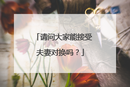 请问大家能接受夫妻对换吗?