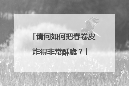 请问如何把春卷皮炸得非常酥脆?