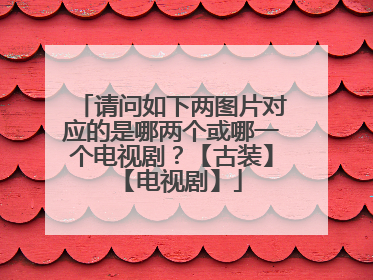请问如下两图片对应的是哪两个或哪一个电视剧？【古装】【电视剧】