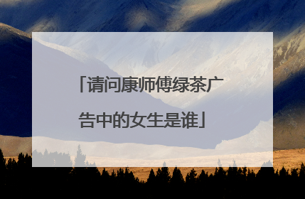 请问康师傅绿茶广告中的女生是谁