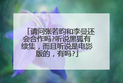 请问张若昀和李曼还会合作吗?听说黑狐有续集,而且听说是电影版的,有吗?