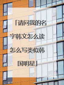 请问我的名字韩文怎么读怎么写类似韩国明星