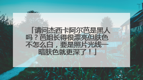 请问杰西卡阿尔芭是黑人吗?芭姐长得很漂亮但肤色不怎么白,要是照片光线一暗肤色就更深了!