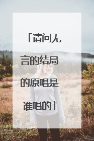 请问无言的结局的原唱是谁唱的