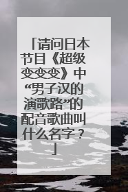 请问日本节目《超级变变变》中“男子汉的演歌路”的配音歌曲叫什么名字？