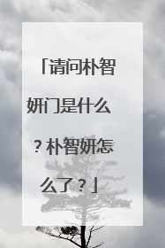 请问朴智妍门是什么？朴智妍怎么了？