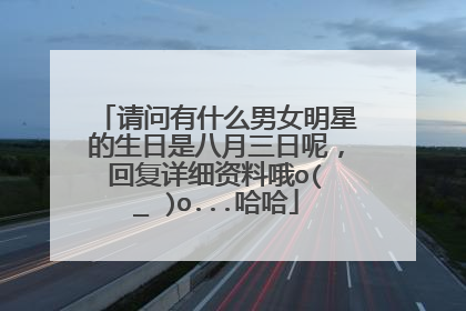请问有什么男女明星的生日是八月三日呢，回复详细资料哦o(∩_∩)o...哈哈