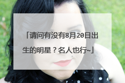 请问有没有8月20日出生的明星?名人也行~