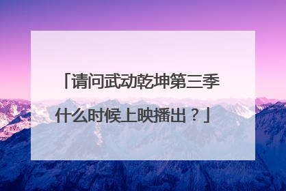 请问武动乾坤第三季什么时候上映播出?