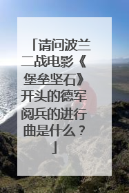 请问波兰二战电影《堡垒坚石》开头的德军阅兵的进行曲是什么?