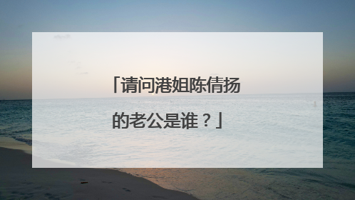 请问港姐陈倩扬的老公是谁?